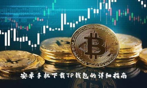 安卓手机下载TP钱包的详细指南